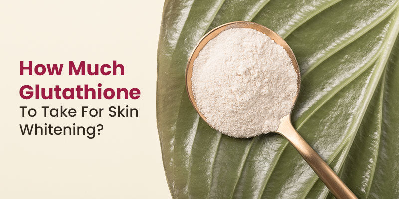How Much Glutathione To Take For Skin Whitening?
